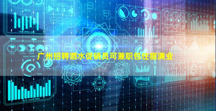 广州招聘酒水促销员可兼职包住宿满业