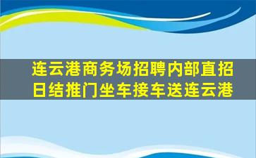 连云港商务场招聘内部直招日结推门坐车接车送连云港